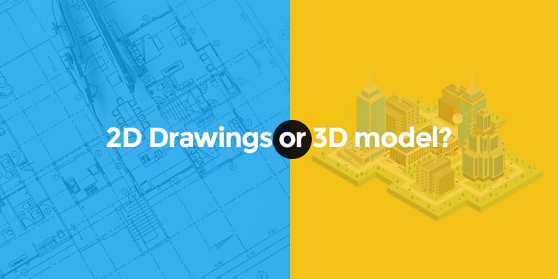 2D Drawings or 3D model?