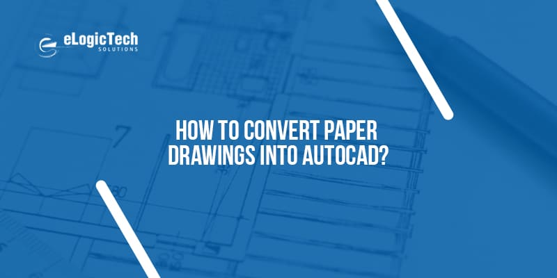 How to Convert Paper Drawings into AutoCAD?